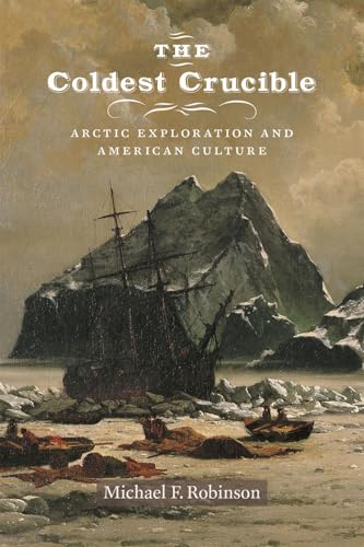 The Coldest Crucible: Arctic Exploration and American Culture