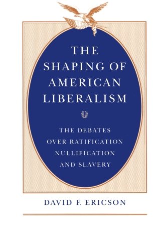The Shaping of American Liberalism: The Debates over Ratification, Nullification, and Slavery