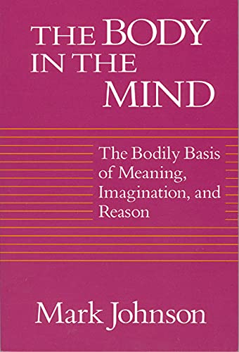 Book Cover The Body in the Mind: The Bodily Basis of Meaning, Imagination, and Reason