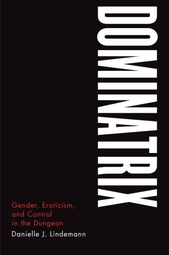 Book Cover Dominatrix: Gender, Eroticism, and Control in the Dungeon