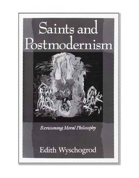 Saints and Postmodernism: Revisioning Moral Philosophy (Religion and Postmodernism)