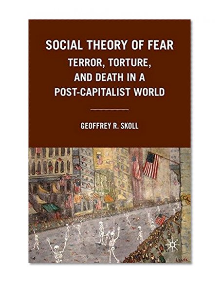 Social Theory of Fear: Terror, Torture, and Death in a Post-Capitalist World