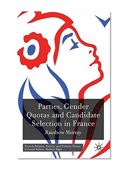 Parties, Gender Quotas and Candidate Selection in France (French Politics, Society and Culture)