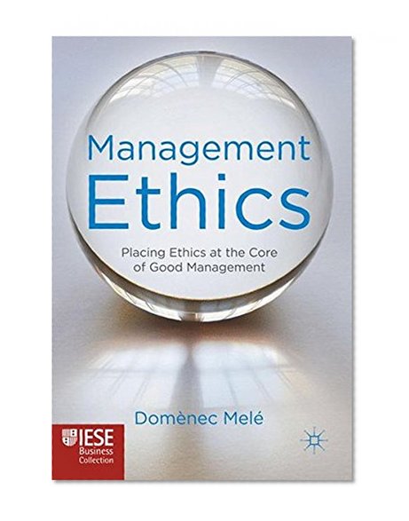 Management Ethics: Placing Ethics at the Core of Good Management (IESE Business Collection)