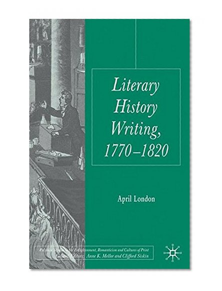 Literary History Writing, 1770-1820 (Palgrave Studies in the Enlightenment, Romanticism and the Cultures of Print)