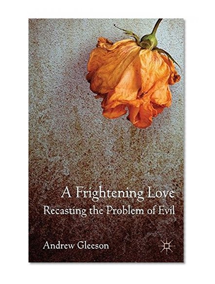 A Frightening Love: Recasting the Problem of Evil