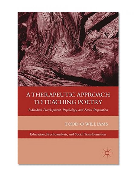A Therapeutic Approach to Teaching Poetry: Individual Development, Psychology, and Social Reparation (Education, Psychoanalysis, and Social Transformation)
