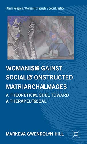 Womanism Against Socially-Constructed Matriarchal Images: A Theoretical Model Towards a Therapeutic Goal (Black Religion/Womanist Thought/Social Justice)