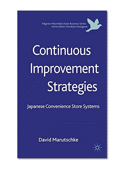 Continuous Improvement Strategies: Japanese Convenience Store Systems (The Palgrave Macmillan Asian Business Series)