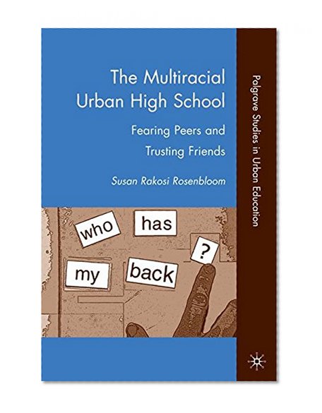 The Multiracial Urban High School: Fearing Peers and Trusting Friends (Palgrave Studies in Urban Education)