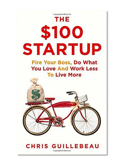 Book Cover The $100 Startup: Fire Your Boss, Do What You Love and Work Better to Live More