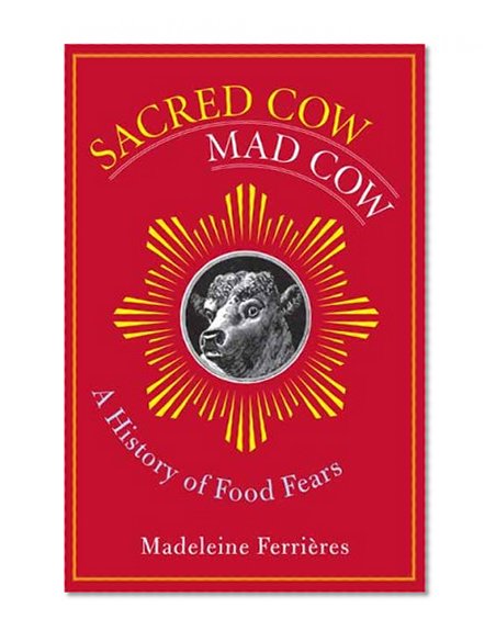 Sacred Sacred Cow, Mad Cow: A History of Food Fears (Arts and Traditions of the Table: Perspectives on Culinary History)