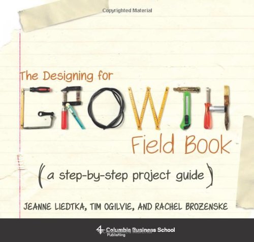 Book Cover The Designing for Growth Field Book: A Step-by-Step Project Guide (Columbia Business School Publishing)