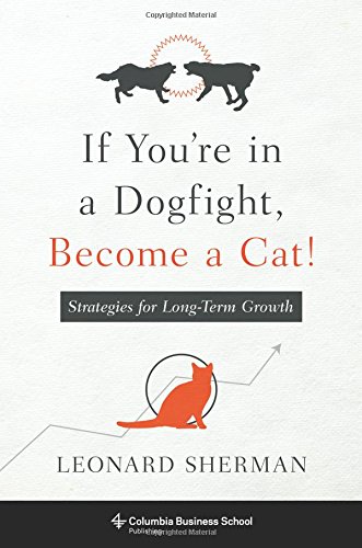 Book Cover If You're in a Dogfight, Become a Cat!: Strategies for Long-Term Growth (Columbia Business School Publishing)