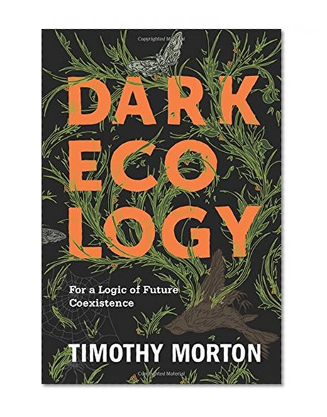 Book Cover Dark Ecology: For a Logic of Future Coexistence (The Wellek Library Lectures)