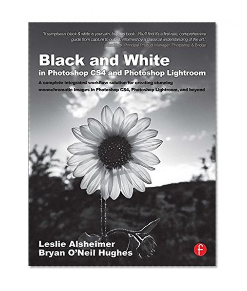 Black and White in Photoshop CS4 and Photoshop Lightroom: A complete integrated workflow solution for creating stunning monochromatic images in Photoshop CS4, Photoshop Lightroom, and beyond