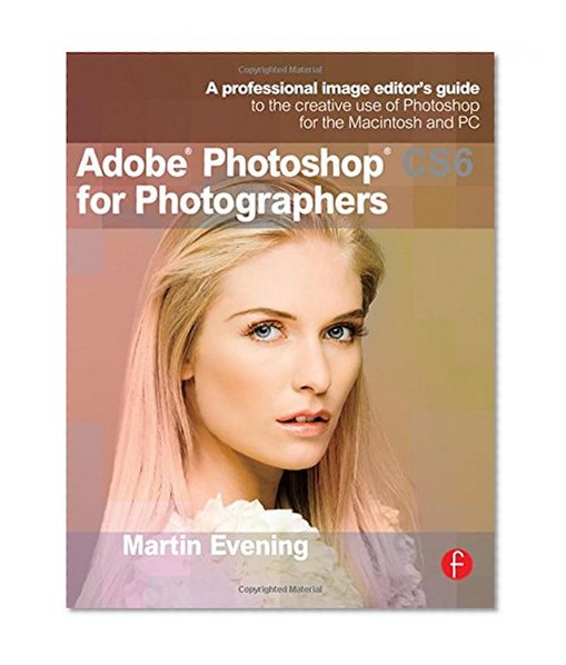 Adobe Photoshop CS6 for Photographers: A professional image editor's guide to the creative use of Photoshop for the Macintosh and PC