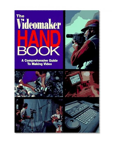Videomaker Handbook, The: A COMPREHENSIVE GUIDE TO MAKING VIDEO