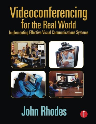 Videoconferencing for the Real World: Implementing Effective Visual Communications Systems