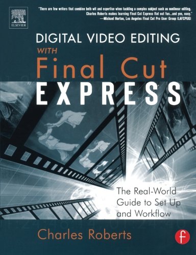 Digital Video Editing with Final Cut Express: The Real-World Guide to Set Up and Workflow