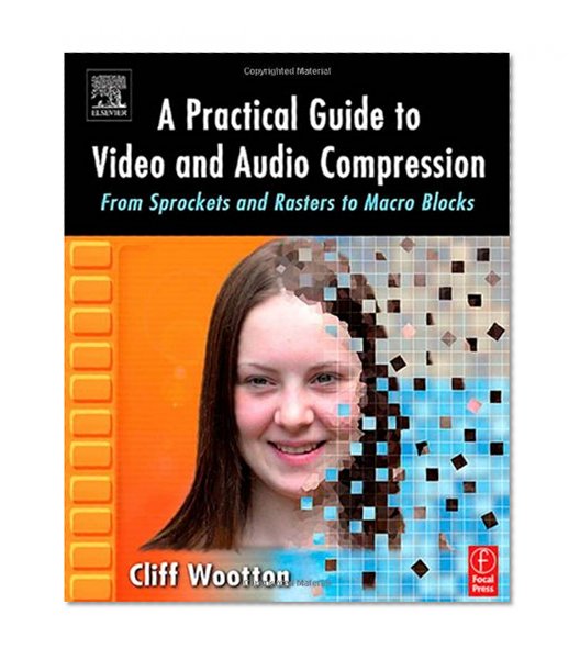 A Practical Guide to Video and Audio Compression: From Sprockets and Rasters to Macro Blocks
