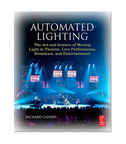 Automated Lighting: The Art and Science of Moving Light in Theatre, Live Performance, Broadcast, and Entertainment