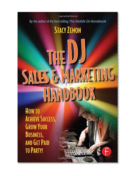 The DJ Sales and Marketing Handbook: How to Achieve Success, Grow Your Business, and Get Paid to Party!