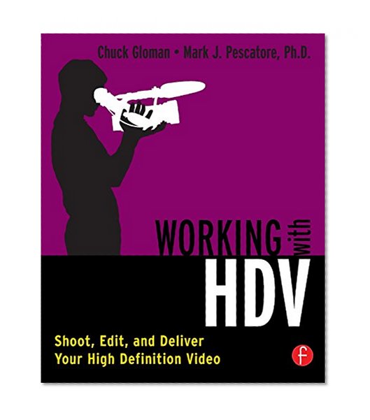 Working with HDV: Shoot, Edit, and Deliver Your High Definition Video