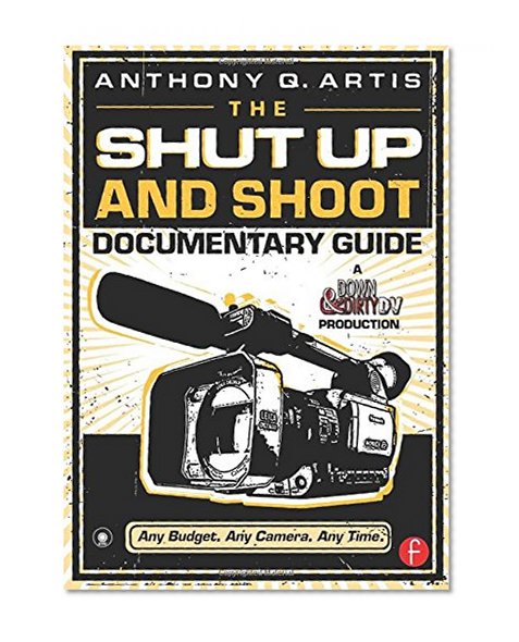 The Shut Up and Shoot Documentary Guide: A Down & Dirty DV Production