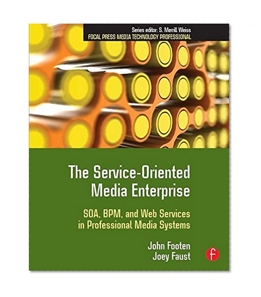 The Service-Oriented Media Enterprise: SOA, BPM, and Web Services in Professional Media Systems (Focal Press Media Technology Professional Series)