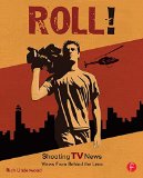 Roll! Shooting TV News: Shooting TV News:Views from Behind the Lens