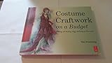 Costume Craftwork on a Budget: Clothing, 3-D Makeup, Wigs, Millinery & Accessories
