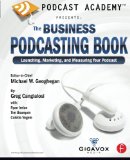 Podcast Academy: The Business Podcasting Book: Launching, Marketing, and Measuring Your Podcast