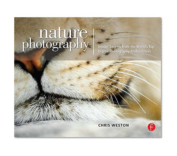 Nature Photography: Insider Secrets from the World’s Top Digital Photography Professionals