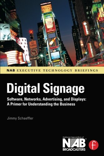 Digital Signage: Software, Networks, Advertising, and Displays: A Primer for Understanding the Business (NAB Executive Technology Briefings)