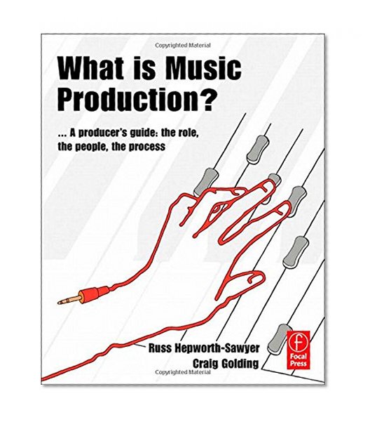 What is Music Production?: A Producers Guide: The Role, the People, the Process