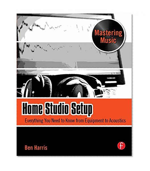Home Studio Setup: Everything You Need to Know from Equipment to Acoustics (The Mastering Music Series)