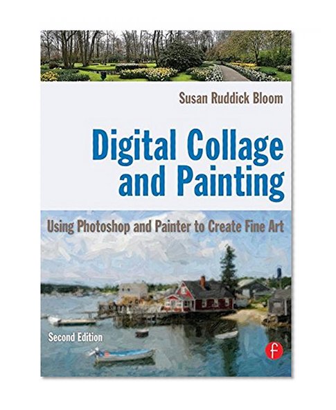 Digital Collage and Painting: Using Photoshop and Painter to Create Fine Art