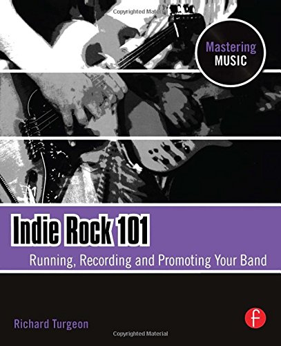 Indie Rock 101: Running,  Recording,  Promoting your Band (The Mastering Music Series)