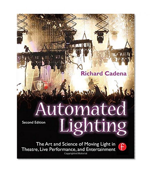Automated Lighting: The Art and Science of Moving Light in Theatre, Live Performance, and Entertainment