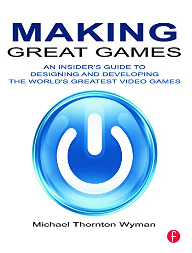 Making Great Games: An Insider's Guide to Designing and Developing the World's Greatest Video Games