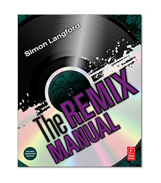 The Remix Manual: The Art and Science of Dance Music Remixing with Logic