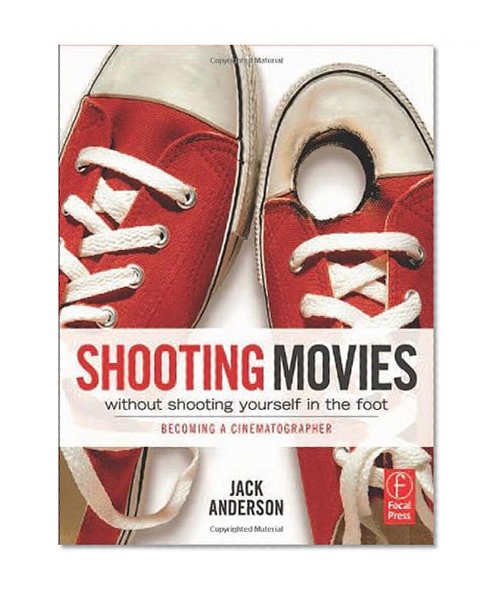 Shooting Movies Without Shooting Yourself in the Foot: Becoming a Cinematographer