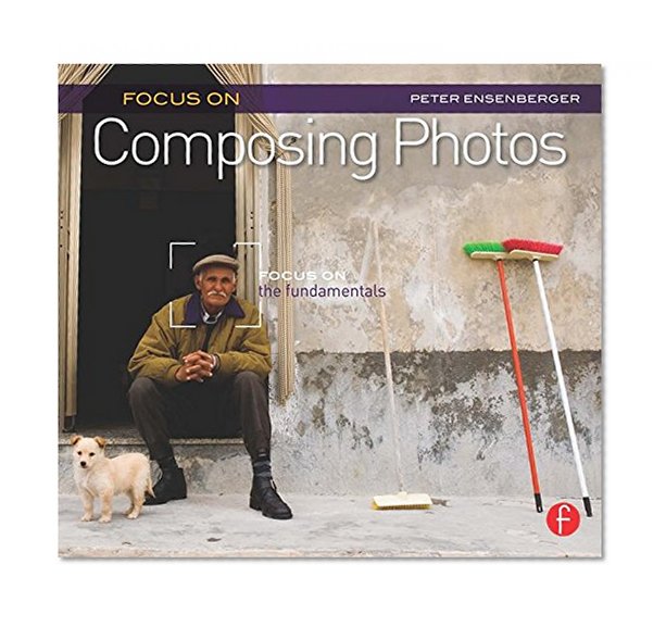 Focus On Composing Photos: Focus on the Fundamentals (Focus On Series) (The Focus On Series)