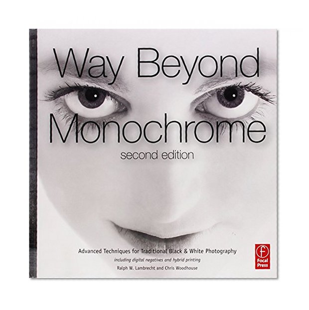 Way Beyond Monochrome 2e: Advanced Techniques for Traditional Black & White Photography including digital negatives and hybrid printing