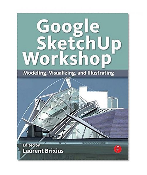 Google SketchUp Workshop: Modeling, Visualizing, and Illustrating