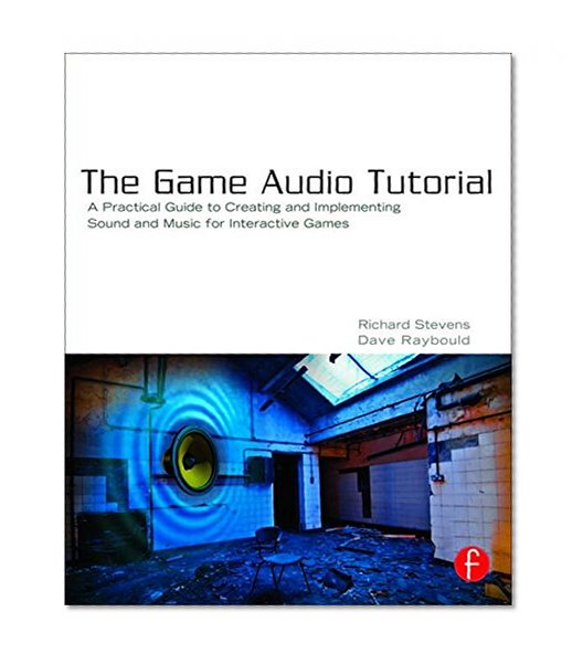 The Game Audio Tutorial: A Practical Guide to Sound and Music for Interactive Games