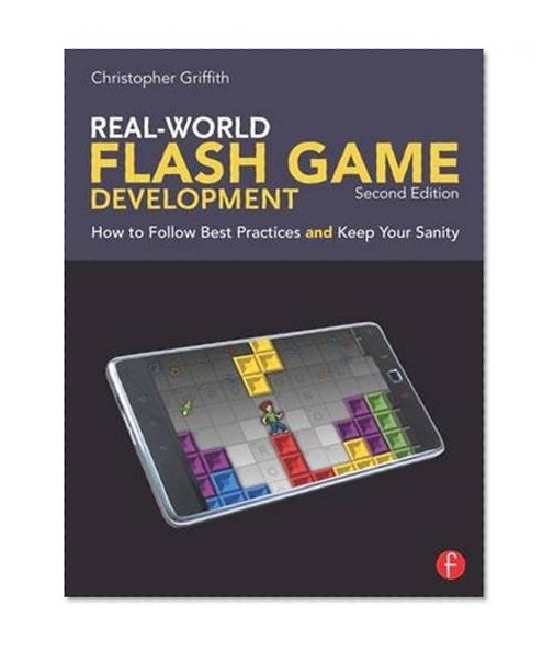 Real-World Flash Game Development: How to Follow Best Practices AND Keep Your Sanity
