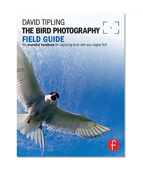 The Bird Photography Field Guide: The essential handbook for capturing birds with your digital SLR (The Field Guide Series)