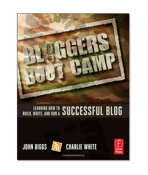 Bloggers Boot Camp: Learning How to Build, Write, and Run a Successful Blog